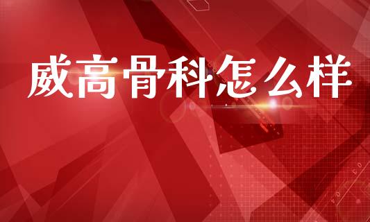 威高骨科怎么样_https://www.lansai.wang_基金理财_第1张
