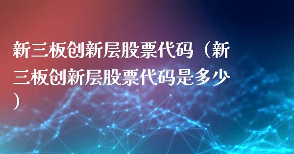 新三板创新层股票代码（新三板创新层股票代码是多少）_https://www.lansai.wang_股票知识_第1张