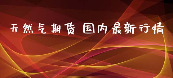 天然气期货 国内最新行情_https://www.lansai.wang_未分类_第1张