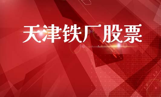 天津铁厂股票_https://www.lansai.wang_期货行情_第1张