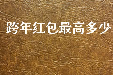 跨年红包最高多少_https://www.lansai.wang_期货行情_第1张