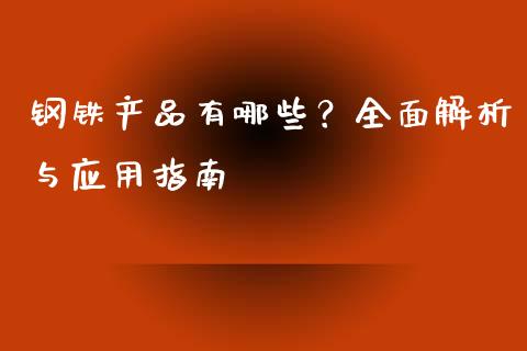 钢铁产品有哪些？全面解析与应用指南_https://www.lansai.wang_理财百科_第1张