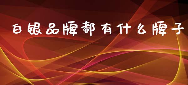 白银品牌都有什么牌子_https://www.lansai.wang_期货资讯_第1张