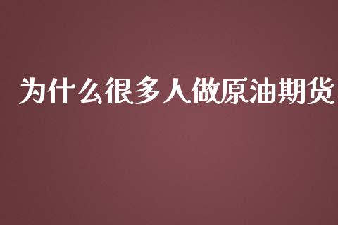 为什么很多人做原油期货_https://www.lansai.wang_期货行情_第1张
