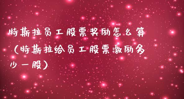 特斯拉员工股票奖励怎么算（特斯拉给员工股票激励多少一股）_https://www.lansai.wang_股票知识_第1张