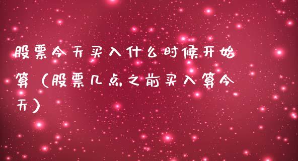 股票今天买入什么时候开始算（股票几点之前买入算今天）_https://www.lansai.wang_股票问答_第1张