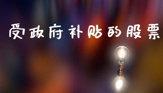 受政府补贴的股票_https://www.lansai.wang_期货行情_第1张
