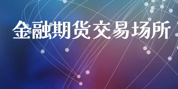 金融期货交易场所_https://www.lansai.wang_期货学院_第1张