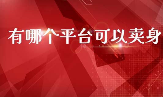 有哪个平台可以卖身_https://www.lansai.wang_股票问答_第1张