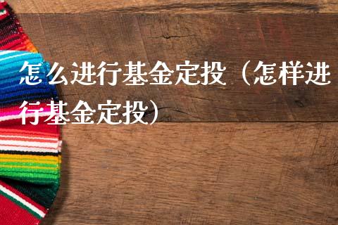 怎么进行基金定投（怎样进行基金定投）_https://www.lansai.wang_基金理财_第1张