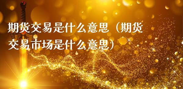 期货交易是什么意思（期货交易市场是什么意思）_https://www.lansai.wang_期货品种_第1张