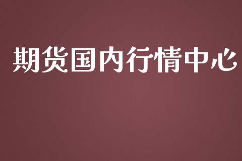 期货国内行情中心_https://www.lansai.wang_期货行情_第1张