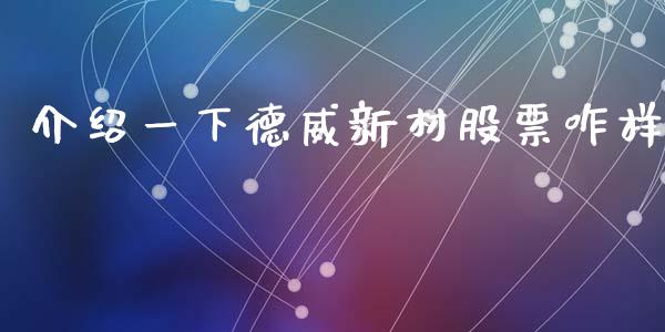介绍一下德威新材股票咋样_https://www.lansai.wang_期货行情_第1张