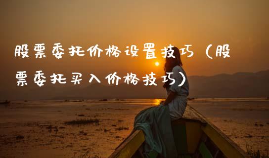 股票委托价格设置技巧（股票委托买入价格技巧）_https://www.lansai.wang_股票问答_第1张