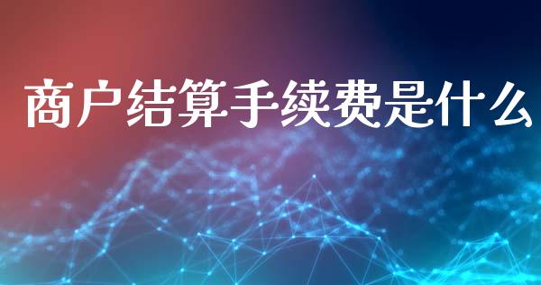 商户结算手续费是什么_https://www.lansai.wang_股票知识_第1张