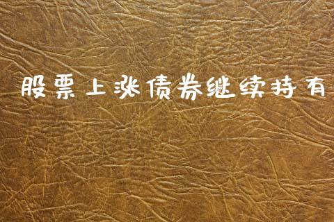 股票上涨债券继续持有_https://www.lansai.wang_期货行情_第1张