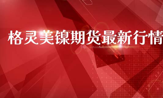 格灵美镍期货最新行情_https://www.lansai.wang_恒生指数_第1张