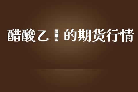 醋酸乙烯的期货行情_https://www.lansai.wang_股指期货_第1张