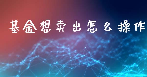 基金想卖出怎么操作_https://www.lansai.wang_基金理财_第1张