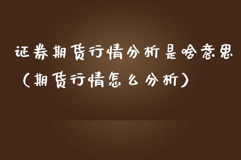 证券期货行情分析是啥意思（期货行情怎么分析）_https://www.lansai.wang_恒生指数_第1张