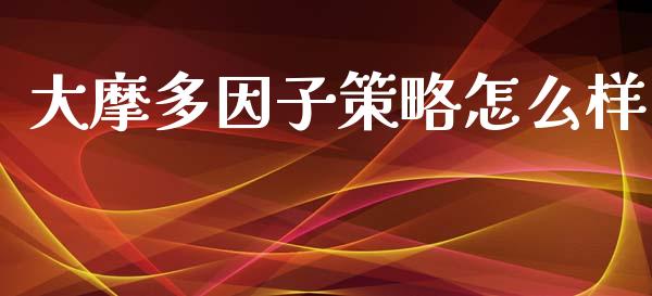 大摩多因子策略怎么样_https://www.lansai.wang_期货学院_第1张