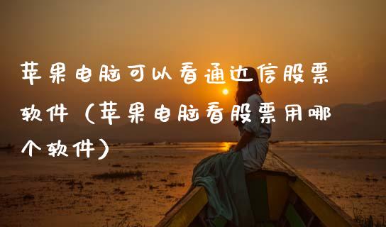 苹果电脑可以看通达信股票软件（苹果电脑看股票用哪个软件）_https://www.lansai.wang_股票知识_第1张