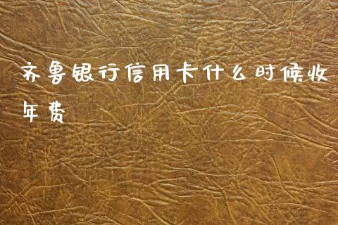 齐鲁银行信用卡什么时候收年费_https://www.lansai.wang_期货品种_第1张