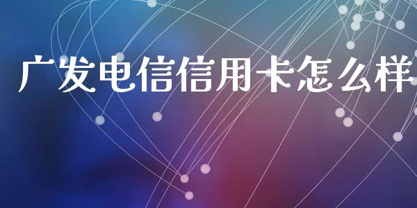 广发电信信用卡怎么样_https://www.lansai.wang_期货行情_第1张