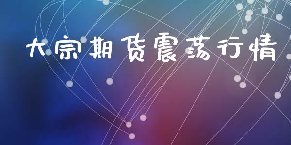 大宗期货震荡行情_https://www.lansai.wang_期货资讯_第1张