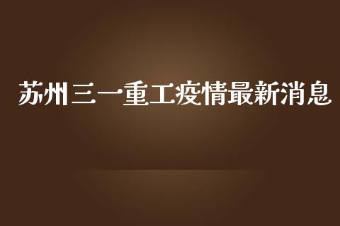 苏州三一重工疫情最新消息_https://www.lansai.wang_股票知识_第1张