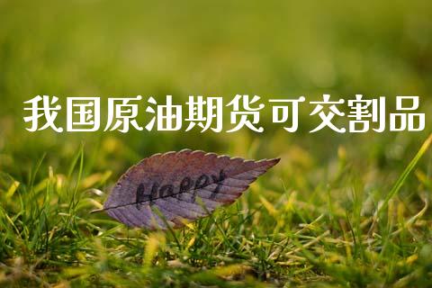我国原油期货可交割品_https://www.lansai.wang_期货行情_第1张