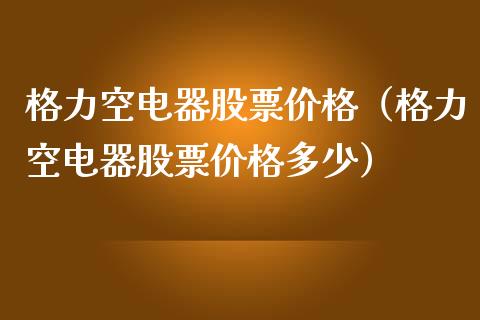格力空电器股票价格（格力空电器股票价格多少）_https://www.lansai.wang_股票问答_第1张