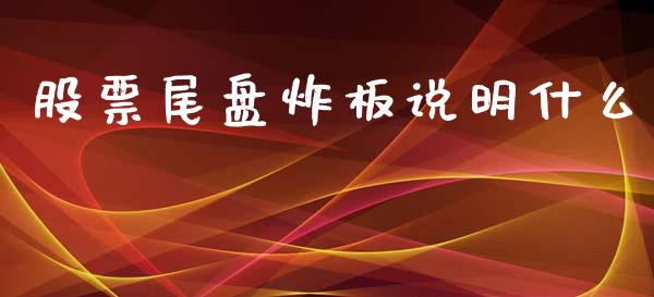 股票尾盘炸板说明什么_https://www.lansai.wang_期货行情_第1张
