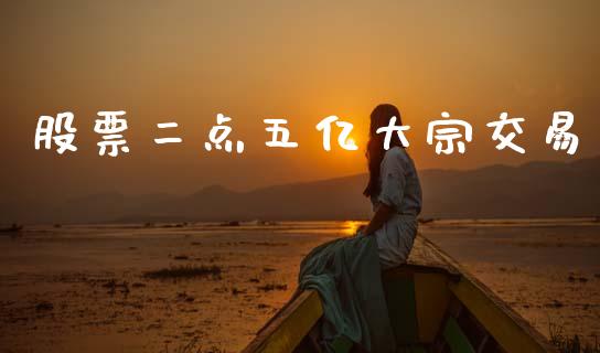 股票二点五亿大宗交易_https://www.lansai.wang_期货资讯_第1张