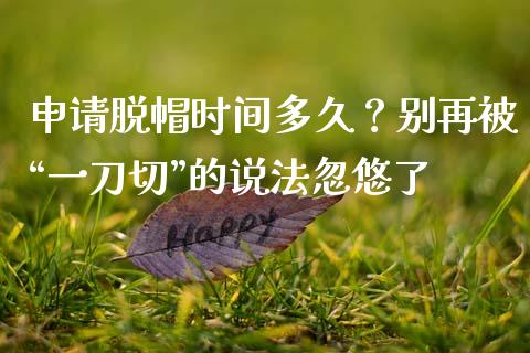 申请脱帽时间多久？别再被“一刀切”的说法忽悠了_https://www.lansai.wang_期货学院_第1张