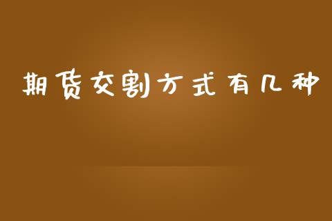期货交割方式有几种_https://www.lansai.wang_期货资讯_第1张
