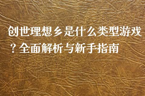 创世理想乡是什么类型游戏？全面解析与新手指南_https://www.lansai.wang_期货品种_第1张