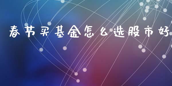 春节买基金怎么选股市好_https://www.lansai.wang_基金理财_第1张