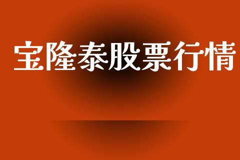 宝隆泰股票行情_https://www.lansai.wang_期货行情_第1张