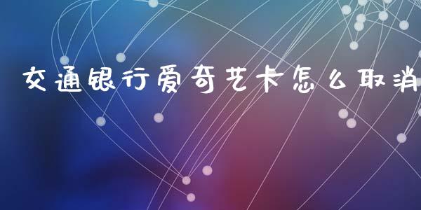 交通银行爱奇艺卡怎么取消_https://www.lansai.wang_期货直播_第1张