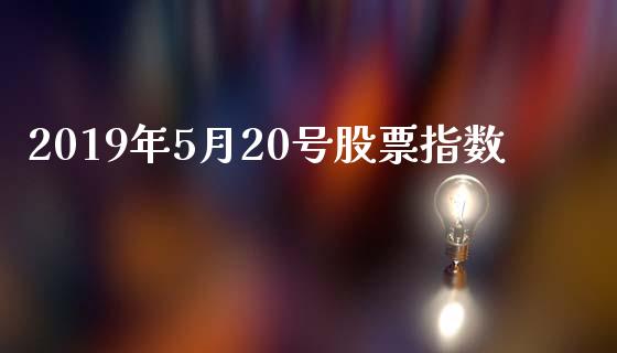 2019年5月20号股票指数_https://www.lansai.wang_期货行情_第1张