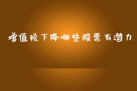 增值税下降哪些股票有潜力_https://www.lansai.wang_期货行情_第1张