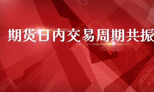 期货日内交易周期共振_https://www.lansai.wang_期货学院_第1张