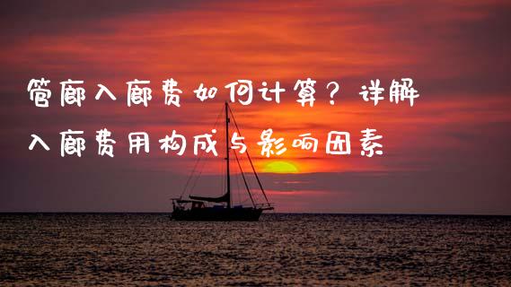 管廊入廊费如何计算？详解入廊费用构成与影响因素_https://www.lansai.wang_股票问答_第1张