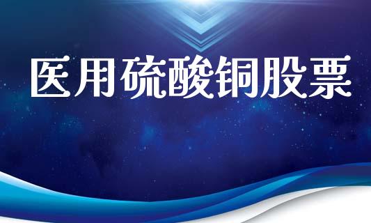 医用硫酸铜股票_https://www.lansai.wang_期货资讯_第1张
