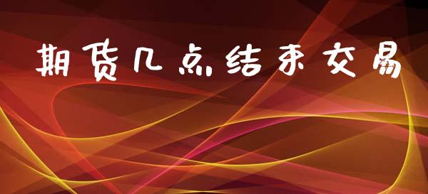 期货几点结束交易_https://www.lansai.wang_期货资讯_第1张