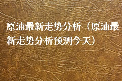 原油最新走势分析（原油最新走势分析预测今天）_https://www.lansai.wang_期货行情_第1张