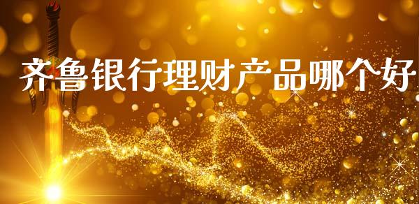 齐鲁银行理财产品哪个好_https://www.lansai.wang_股票问答_第1张
