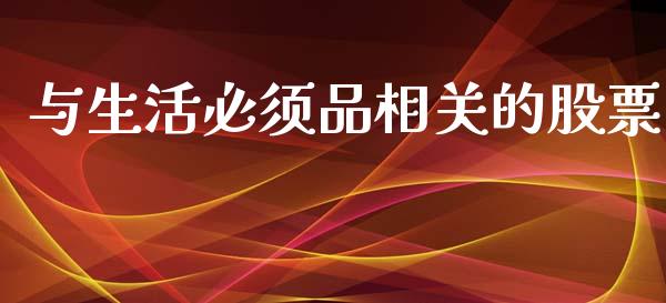 与生活必须品相关的股票_https://www.lansai.wang_期货行情_第1张
