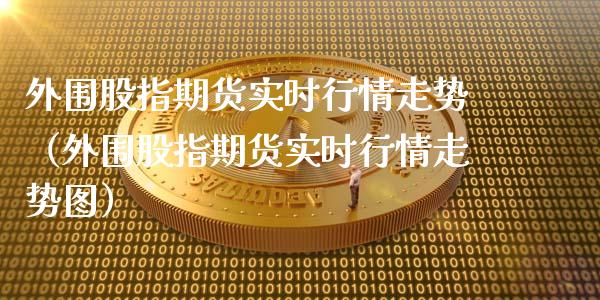 外围股指期货实时行情走势（外围股指期货实时行情走势图）_https://www.lansai.wang_期货资讯_第1张